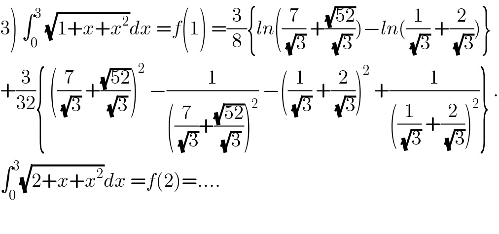 3) ∫_0 ^3  (√(1+x+x^2 ))dx =f(1) =(3/8){ln((7/(√3)) +((√(52))/(√3)))−ln((1/(√3)) +(2/(√3)))}  +(3/(32)){ ((7/(√3)) +((√(52))/(√3)))^2  −(1/(((7/(√3))+((√(52))/(√3)))^2 )) −((1/(√3)) +(2/(√3)))^2  +(1/(((1/(√3)) +(2/(√3)))^2 ))} .  ∫_0 ^3 (√(2+x+x^2 ))dx =f(2)=....    