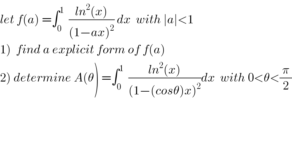 let f(a) =∫_0 ^1   ((ln^2 (x))/((1−ax)^2 )) dx  with ∣a∣<1  1)  find a explicit form of f(a)  2) determine A(θ) =∫_0 ^1   ((ln^2 (x))/((1−(cosθ)x)^2 ))dx  with 0<θ<(π/2)  