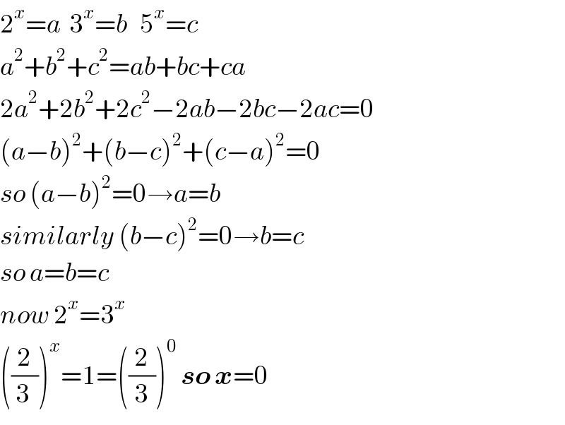 2^x =a  3^x =b   5^x =c  a^2 +b^2 +c^2 =ab+bc+ca  2a^2 +2b^2 +2c^2 −2ab−2bc−2ac=0  (a−b)^2 +(b−c)^2 +(c−a)^2 =0  so (a−b)^2 =0→a=b  similarly (b−c)^2 =0→b=c  so a=b=c  now 2^x =3^x   ((2/(3 )))^x =1=((2/3))^0  so x=0  