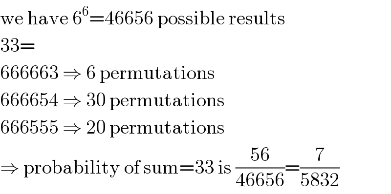we have 6^6 =46656 possible results  33=  666663 ⇒ 6 permutations  666654 ⇒ 30 permutations  666555 ⇒ 20 permutations  ⇒ probability of sum=33 is ((56)/(46656))=(7/(5832))  