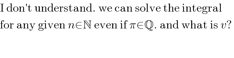 I don′t understand. we can solve the integral  for any given n∈N even if π∉Q. and what is v?  