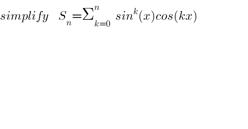 simplify    S_n =Σ_(k=0) ^n   sin^k (x)cos(kx)     