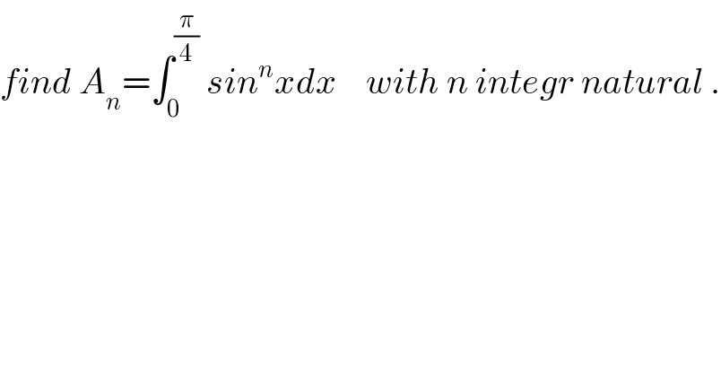 find A_n =∫_0 ^(π/4)  sin^n xdx    with n integr natural .  