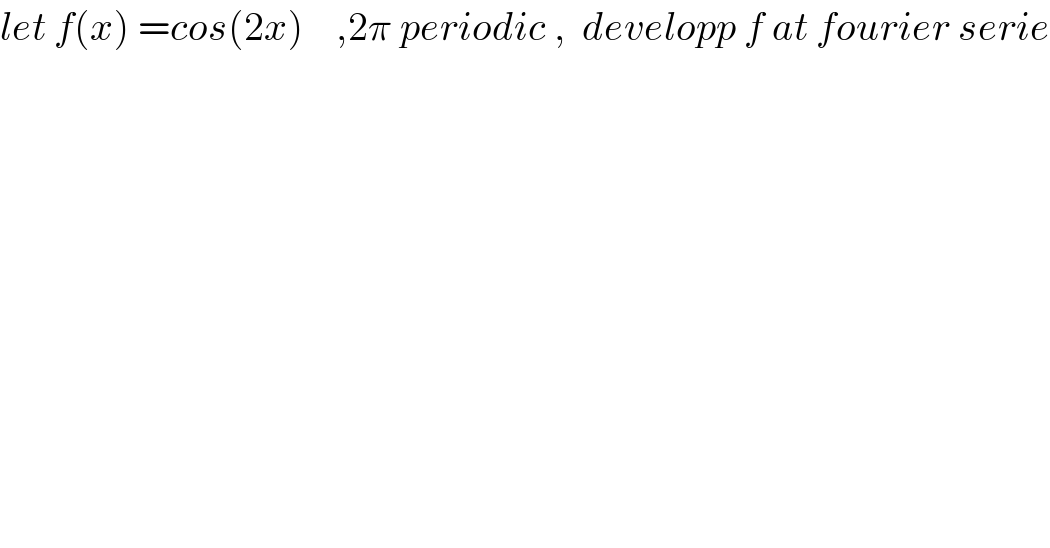 let f(x) =cos(2x)    ,2π periodic ,  developp f at fourier serie  