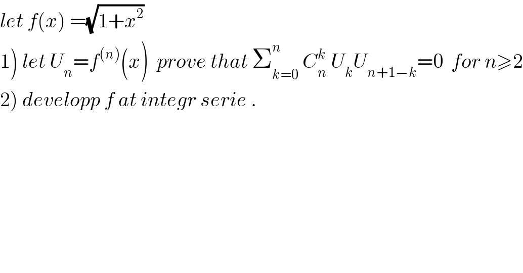 let f(x) =(√(1+x^2 ))  1) let U_n =f^((n)) (x)  prove that Σ_(k=0) ^n  C_n ^k  U_k U_(n+1−k) =0  for n≥2  2) developp f at integr serie .  