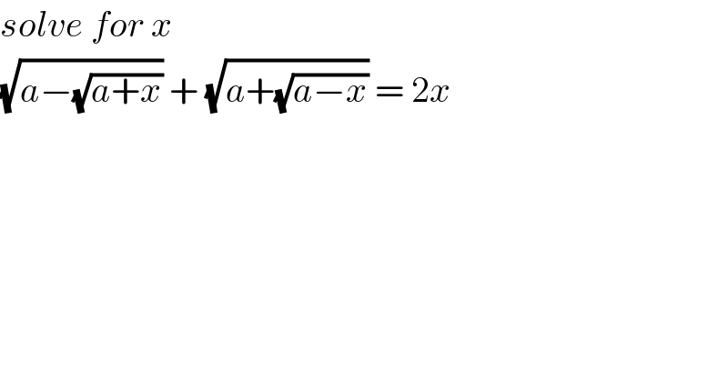 solve for x   (√(a−(√(a+x)))) + (√(a+(√(a−x)))) = 2x  