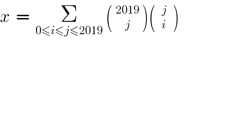 x  =  Σ_(0≤i≤j≤2019)  ( _(    j)^(2019)  )(  _i^j   )   
