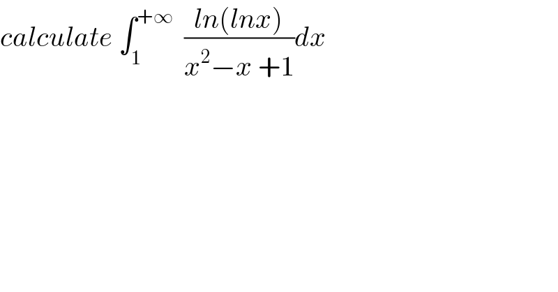 calculate ∫_1 ^(+∞)   ((ln(lnx))/(x^2 −x +1))dx  