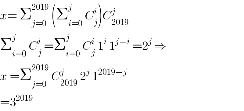 x= Σ_(j=0) ^(2019)  (Σ_(i=0) ^j  C_j ^i )C_(2019) ^j   Σ_(i=0) ^j  C_j ^i  =Σ_(i=0) ^j  C_j ^i  1^i  1^(j−i)  =2^j  ⇒  x =Σ_(j=0) ^(2019)  C_(2019) ^j  2^j  1^(2019−j)   =3^(2019)   