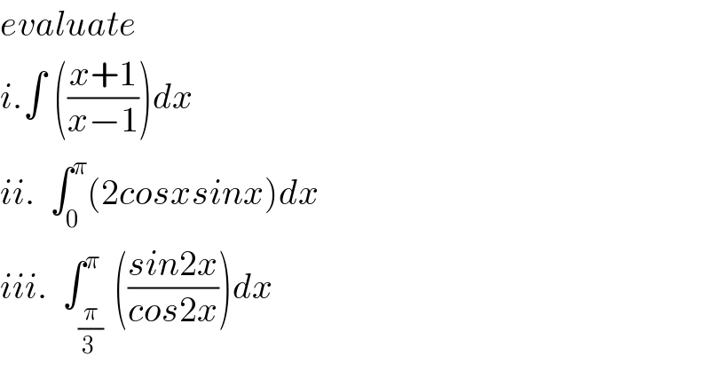evaluate    i.∫ (((x+1)/(x−1)))dx  ii.  ∫_0 ^π (2cosxsinx)dx    iii.  ∫_((π/(3 )) ) ^π (((sin2x)/(cos2x)))dx  
