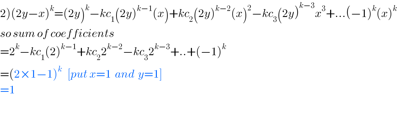 2)(2y−x)^k =(2y)^k −kc_1 (2y)^(k−1) (x)+kc_2 (2y)^(k−2) (x)^2 −kc_3 (2y)^(k−3) x^3 +...(−1)^k (x)^k   so sum of coefficients  =2^k −kc_1 (2)^(k−1) +kc_2 2^(k−2) −kc_3 2^(k−3) +..+(−1)^k   =(2×1−1)^k    [put x=1  and  y=1]  =1       