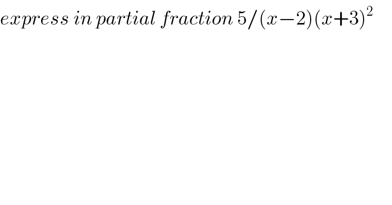 express in partial fraction 5/(x−2)(x+3)^2   