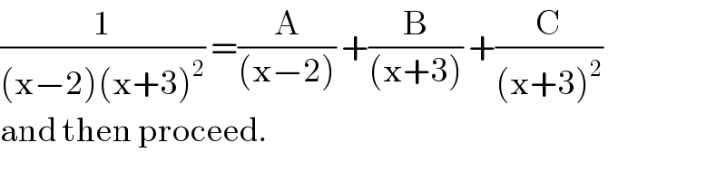 (1/((x−2)(x+3)^2 )) =(A/((x−2))) +(B/((x+3))) +(C/((x+3)^2 ))  and then proceed.  