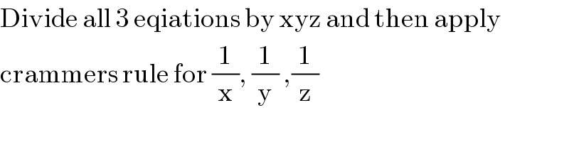 Divide all 3 eqiations by xyz and then apply  crammers rule for (1/x), (1/y) ,(1/z)  