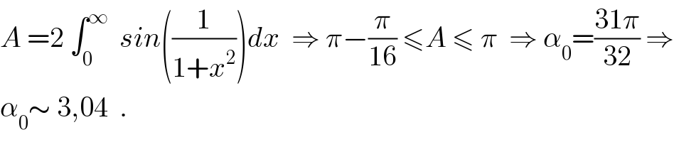 A =2 ∫_0 ^∞   sin((1/(1+x^2 )))dx  ⇒ π−(π/(16)) ≤A ≤ π  ⇒ α_0 =((31π)/(32)) ⇒  α_0 ∼ 3,04  .  