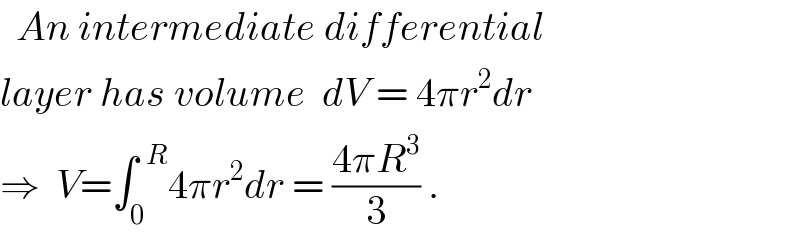   An intermediate differential  layer has volume  dV = 4πr^2 dr  ⇒  V=∫_0 ^(  R) 4πr^2 dr = ((4πR^3 )/3) .  