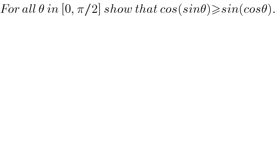 For all θ in [0, π/2] show that cos(sinθ)≥sin(cosθ).  