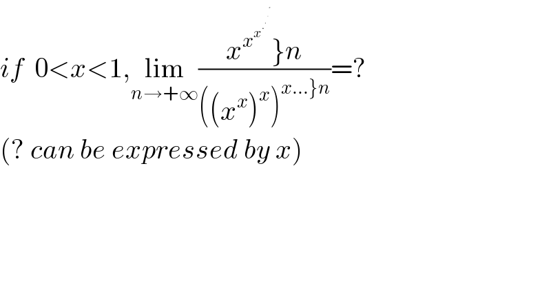 if  0<x<1,lim_(n→+∞) ((x^x^x^.^.^.^x      }n)/(((x^x )^x )^(x...}n) ))=?  (? can be expressed by x)  