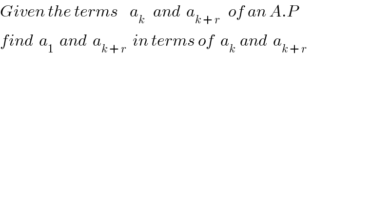 Given the terms    a_k    and  a_(k + r )   of an A.P  find  a_1   and  a_(k + r)   in terms of  a_(k )  and  a_(k + r)   