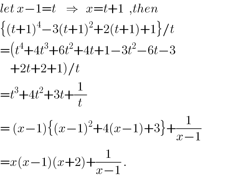 let x−1=t    ⇒   x=t+1  ,then  {(t+1)^4 −3(t+1)^2 +2(t+1)+1}/t  =(t^4 +4t^3 +6t^2 +4t+1−3t^2 −6t−3      +2t+2+1)/t  =t^3 +4t^2 +3t+(1/t)  = (x−1){(x−1)^2 +4(x−1)+3}+(1/(x−1))  =x(x−1)(x+2)+(1/(x−1)) .  