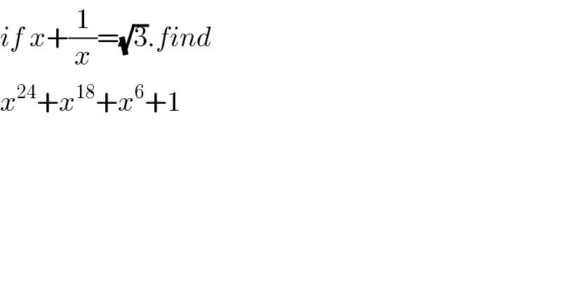 if x+(1/x)=(√3).find  x^(24) +x^(18) +x^6 +1  