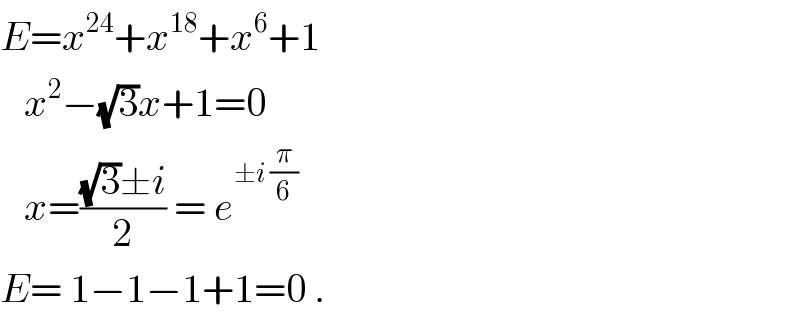 E=x^(24) +x^(18) +x^6 +1     x^2 −(√3)x+1=0     x=(((√3)±i)/2) = e^(±i (π/6))   E= 1−1−1+1=0 .  