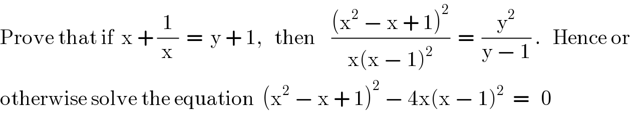 Prove that if  x + (1/x)  =  y + 1,   then    (((x^2  − x + 1)^2 )/(x(x − 1)^2 ))  =  (y^2 /(y − 1)) .   Hence or   otherwise solve the equation  (x^2  − x + 1)^2  − 4x(x − 1)^2   =   0  