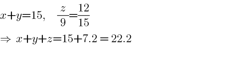 x+y=15,     (z/9)=((12)/(15))  ⇒  x+y+z=15+7.2 = 22.2  