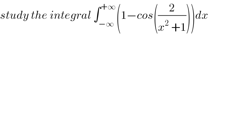 study the integral ∫_(−∞) ^(+∞) (1−cos((2/(x^2  +1))))dx   