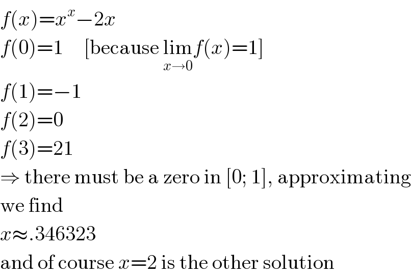 f(x)=x^x −2x  f(0)=1     [because lim_(x→0) f(x)=1]  f(1)=−1  f(2)=0  f(3)=21  ⇒ there must be a zero in [0; 1], approximating  we find  x≈.346323  and of course x=2 is the other solution  