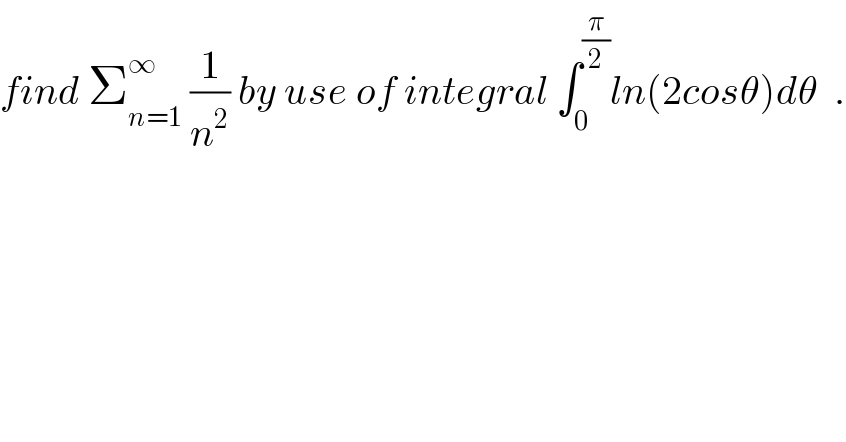 find Σ_(n=1) ^∞  (1/n^2 ) by use of integral ∫_0 ^(π/2) ln(2cosθ)dθ  .  