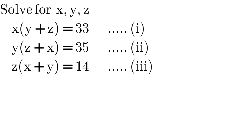 Solve for  x, y, z       x(y + z) = 33        ..... (i)       y(z + x) = 35        ..... (ii)       z(x + y) = 14        ..... (iii)  