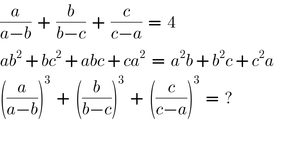 (a/(a−b))  +  (b/(b−c))  +  (c/(c−a))  =  4  ab^2  + bc^2  + abc + ca^2   =  a^2 b + b^2 c + c^2 a  ((a/(a−b)))^3   +  ((b/(b−c)))^3   +  ((c/(c−a)))^3   =  ?    