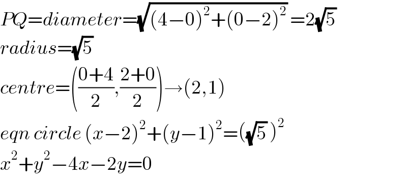PQ=diameter=(√((4−0)^2 +(0−2)^2 )) =2(√5)   radius=(√5)   centre=(((0+4)/2),((2+0)/2))→(2,1)  eqn circle (x−2)^2 +(y−1)^2 =((√5) )^2   x^2 +y^2 −4x−2y=0  