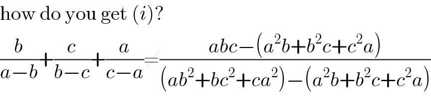 how do you get (i)?  (b/(a−b))+(c/(b−c))+(a/(c−a))≠((abc−(a^2 b+b^2 c+c^2 a))/((ab^2 +bc^2 +ca^2 )−(a^2 b+b^2 c+c^2 a)))  
