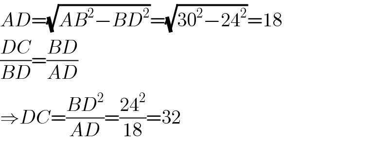 AD=(√(AB^2 −BD^2 ))=(√(30^2 −24^2 ))=18  ((DC)/(BD))=((BD)/(AD))  ⇒DC=((BD^2 )/(AD))=((24^2 )/(18))=32  