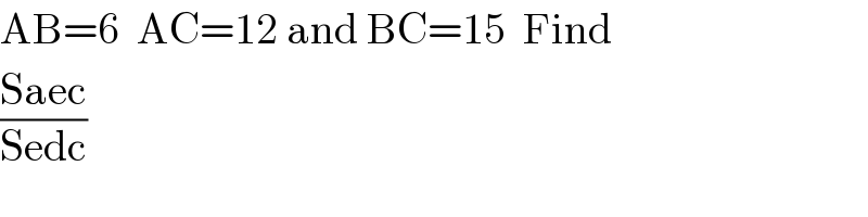 AB=6  AC=12 and BC=15  Find  ((Saec)/(Sedc))  