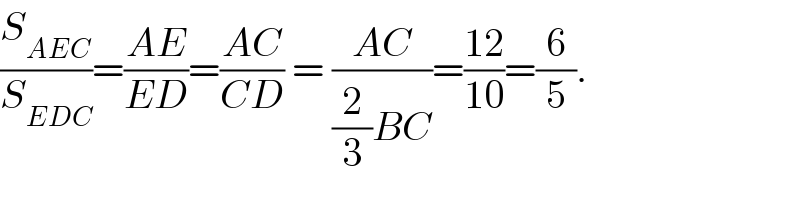 (S_(AEC) /S_(EDC) )=((AE)/(ED))=((AC)/(CD)) = ((AC)/((2/3)BC))=((12)/(10))=(6/5).  