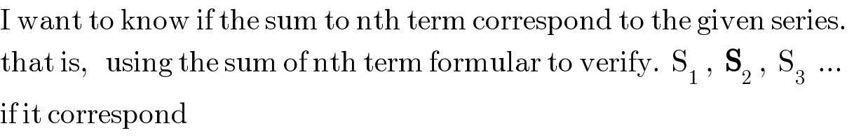 I want to know if the sum to nth term correspond to the given series.  that is,   using the sum of nth term formular to verify.  S_1  ,  S_2  ,  S_3   ...  if it correspond  