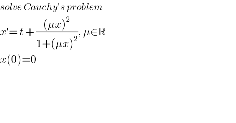 solve Cauchy′s problem  x′= t + (((μx)^2 )/(1+(μx)^2 )), μ∈R  x(0)=0  