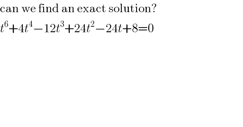 can we find an exact solution?  t^6 +4t^4 −12t^3 +24t^2 −24t+8=0  