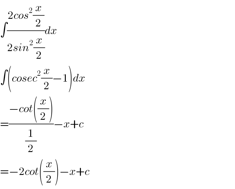 ∫((2cos^2 (x/2))/(2sin^2 (x/2)))dx  ∫(cosec^2 (x/2)−1)dx  =((−cot((x/2)))/(1/2))−x+c  =−2cot((x/2))−x+c  