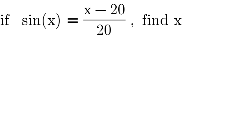 if     sin(x)  =  ((x − 20)/(20))  ,   find  x  