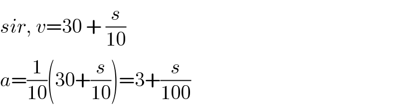 sir, v=30 + (s/(10))  a=(1/(10))(30+(s/(10)))=3+(s/(100))  
