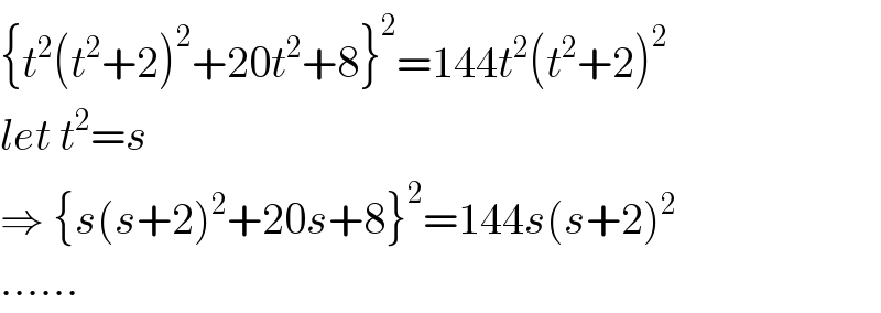 {t^2 (t^2 +2)^2 +20t^2 +8}^2 =144t^2 (t^2 +2)^2   let t^2 =s  ⇒ {s(s+2)^2 +20s+8}^2 =144s(s+2)^2   ......  