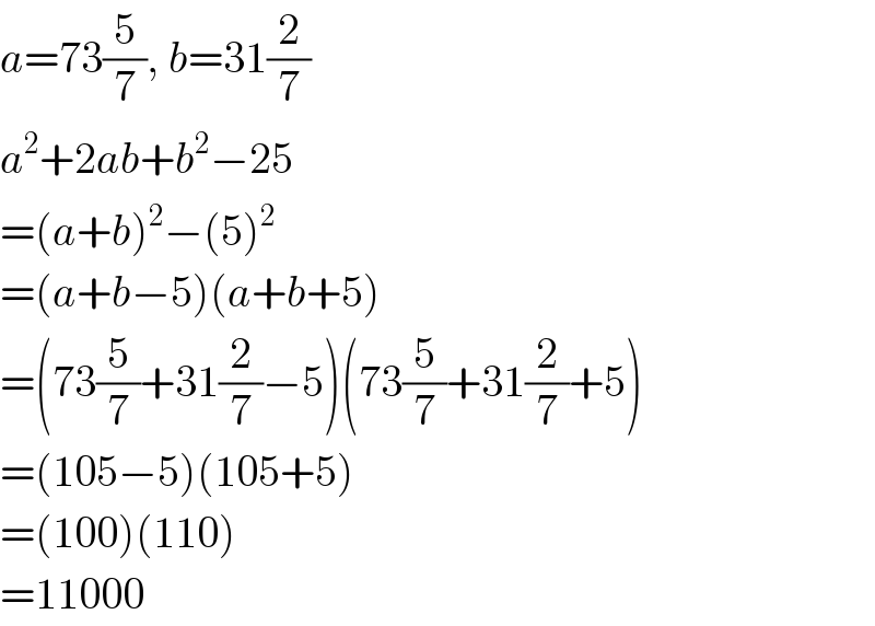 a=73(5/7), b=31(2/7)  a^2 +2ab+b^2 −25  =(a+b)^2 −(5)^2   =(a+b−5)(a+b+5)  =(73(5/7)+31(2/7)−5)(73(5/7)+31(2/7)+5)  =(105−5)(105+5)  =(100)(110)  =11000  