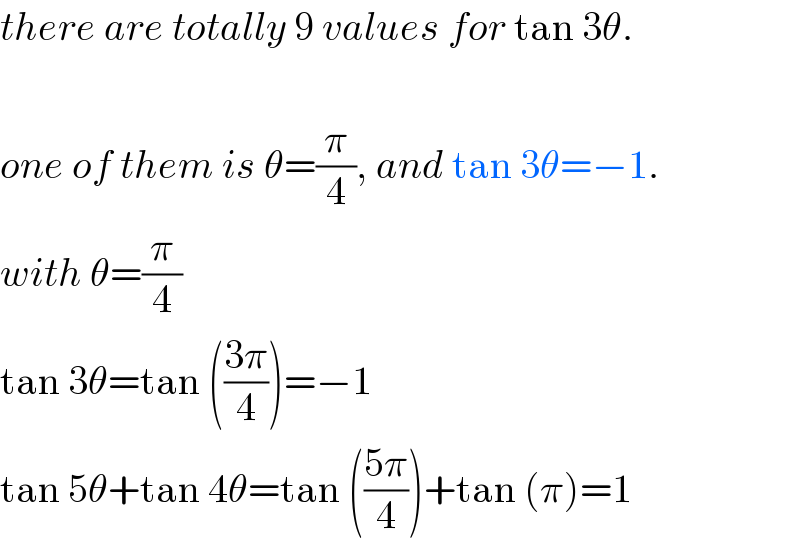 there are totally 9 values for tan 3θ.    one of them is θ=(π/4), and tan 3θ=−1.  with θ=(π/4)  tan 3θ=tan (((3π)/4))=−1  tan 5θ+tan 4θ=tan (((5π)/4))+tan (π)=1  