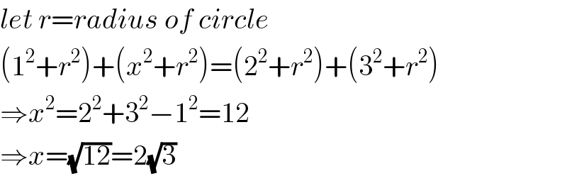 let r=radius of circle  (1^2 +r^2 )+(x^2 +r^2 )=(2^2 +r^2 )+(3^2 +r^2 )  ⇒x^2 =2^2 +3^2 −1^2 =12  ⇒x=(√(12))=2(√3)  