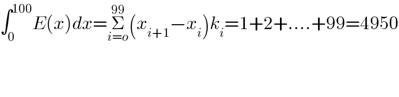 ∫_0 ^(100) E(x)dx=Σ_(i=o) ^(99) (x_(i+1) −x_i )k_i =1+2+....+99=4950  