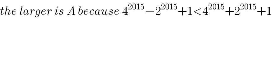 the larger is A because 4^(2015) −2^(2015) +1<4^(2015) +2^(2015) +1  